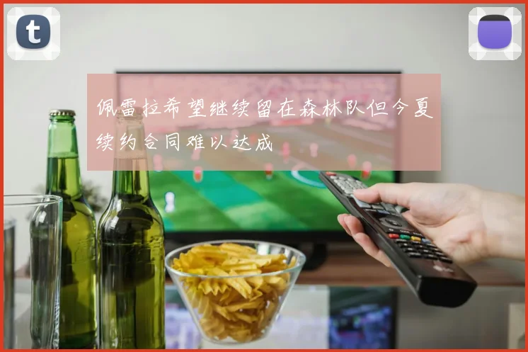佩雷拉希望继续留在森林队但今夏续约合同难以达成