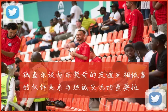 钱查尔谈与东契奇的友谊互相依靠的伙伴关系与坦诚交流的重要性