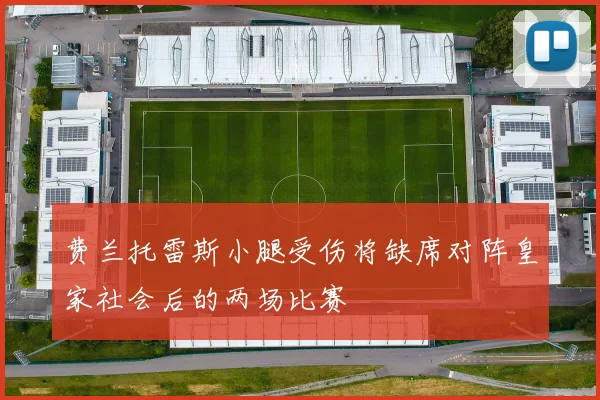 费兰托雷斯小腿受伤将缺席对阵皇家社会后的两场比赛
