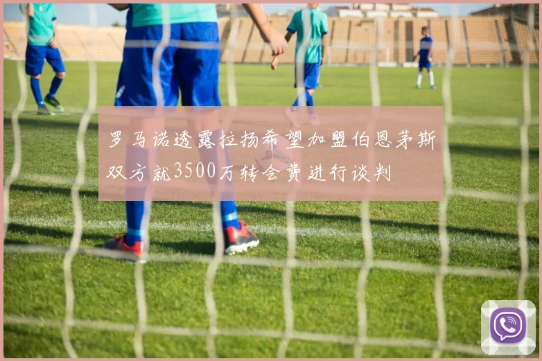 罗马诺透露拉扬希望加盟伯恩茅斯双方就3500万转会费进行谈判