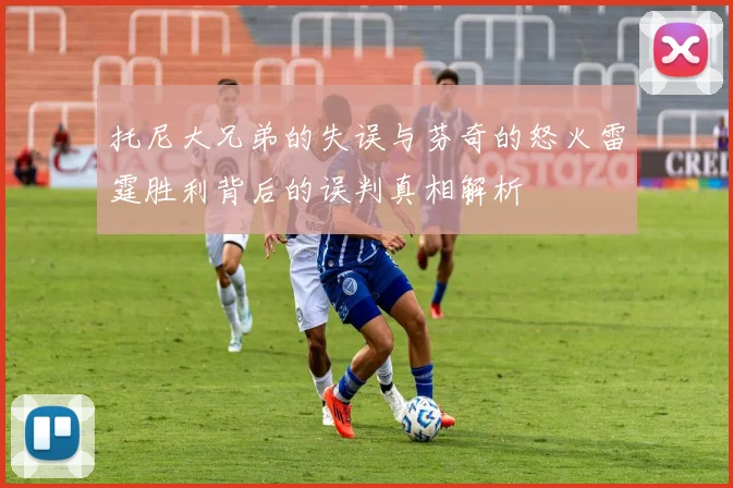 托尼大兄弟的失误与芬奇的怒火雷霆胜利背后的误判真相解析