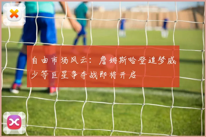 自由市场风云：詹姆斯哈登追梦威少等巨星争夺战即将开启