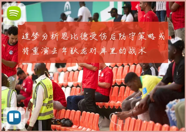 追梦分析恩比德受伤后防守策略或将重演去年狄龙对库里的战术