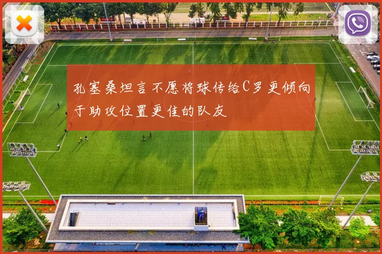 孔塞桑坦言不愿将球传给C罗更倾向于助攻位置更佳的队友