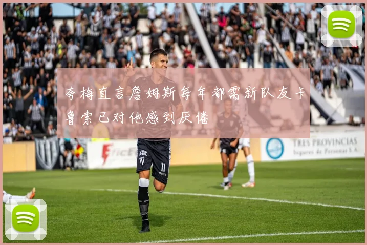 夸梅直言詹姆斯每年都需新队友卡鲁索已对他感到厌倦