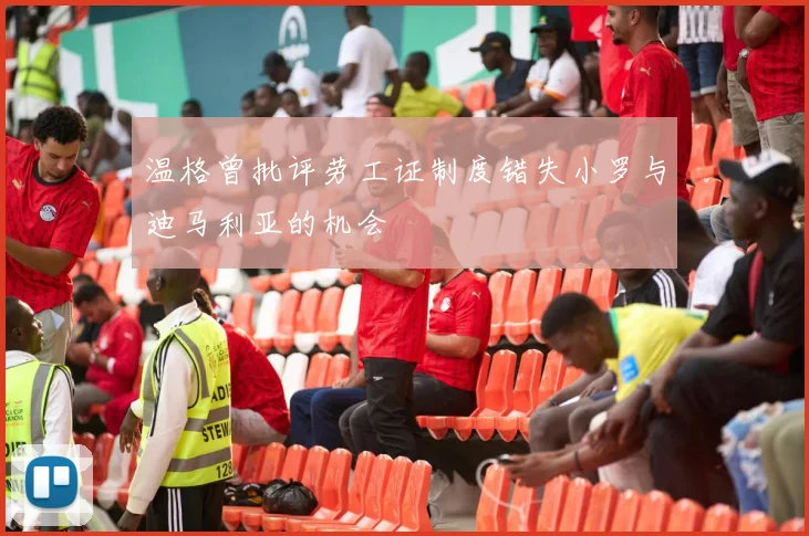 温格曾批评劳工证制度错失小罗与迪马利亚的机会