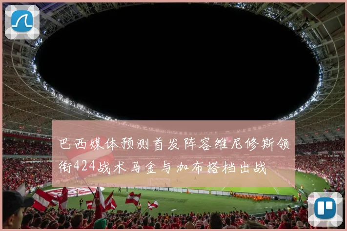 巴西媒体预测首发阵容维尼修斯领衔424战术马金与加布搭档出战