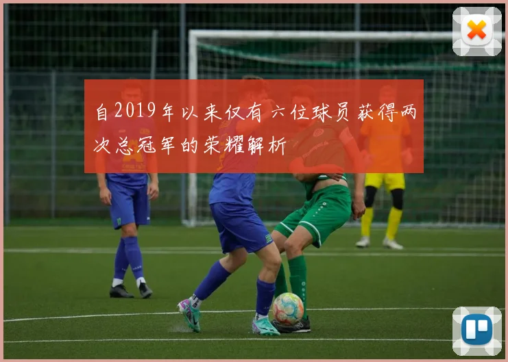 自2019年以来仅有六位球员获得两次总冠军的荣耀解析
