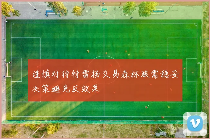 谨慎对待特雷杨交易森林狼需稳妥决策避免反效果